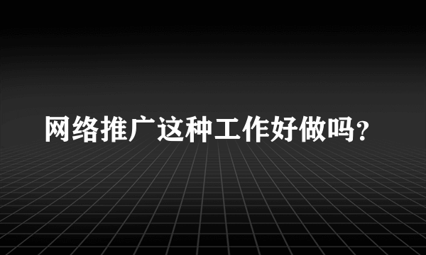 网络推广这种工作好做吗？