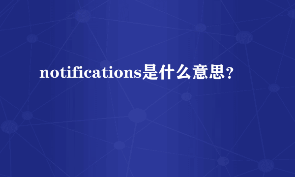 notifications是什么意思？