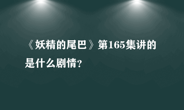 《妖精的尾巴》第165集讲的是什么剧情？