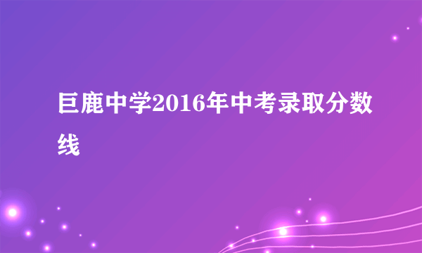 巨鹿中学2016年中考录取分数线