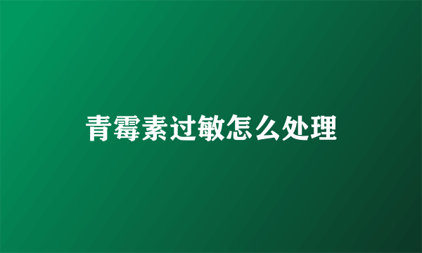 青霉素过敏怎么处理