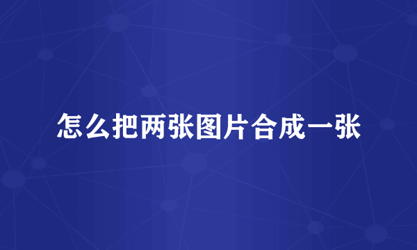 怎么把两张图片合成一张