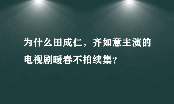 为什么田成仁，齐如意主演的电视剧暖春不拍续集？