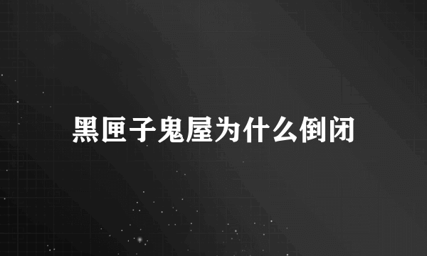 黑匣子鬼屋为什么倒闭