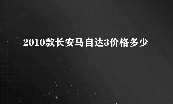 2010款长安马自达3价格多少