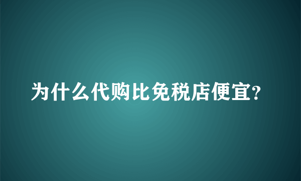 为什么代购比免税店便宜？