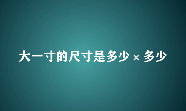 大一寸的尺寸是多少×多少