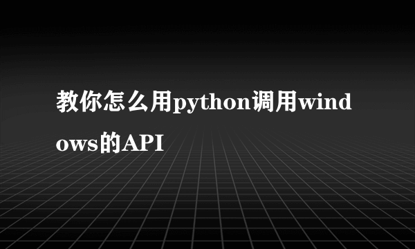 教你怎么用python调用windows的API