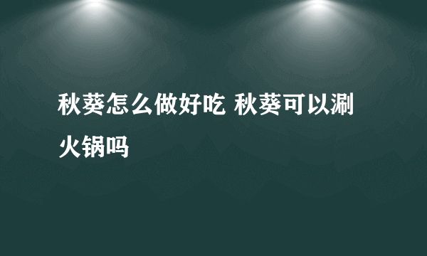 秋葵怎么做好吃 秋葵可以涮火锅吗