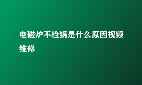 电磁炉不检锅是什么原因视频维修