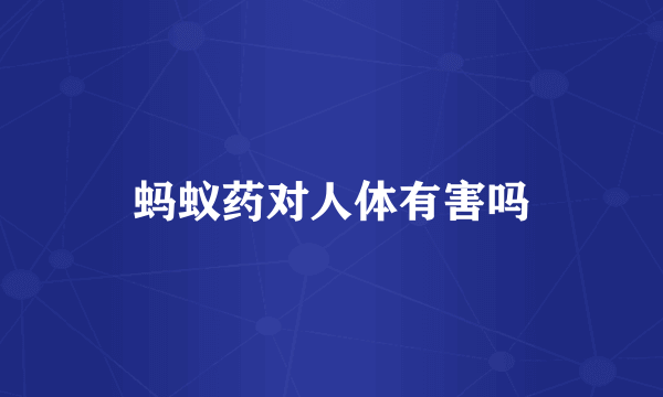 蚂蚁药对人体有害吗