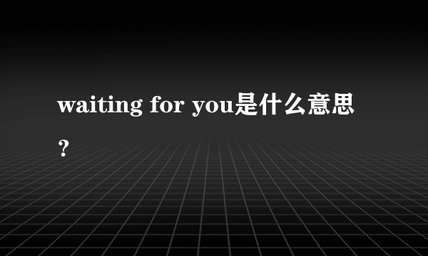 waiting for you是什么意思？
