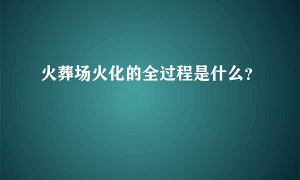 火葬场火化的全过程是什么？