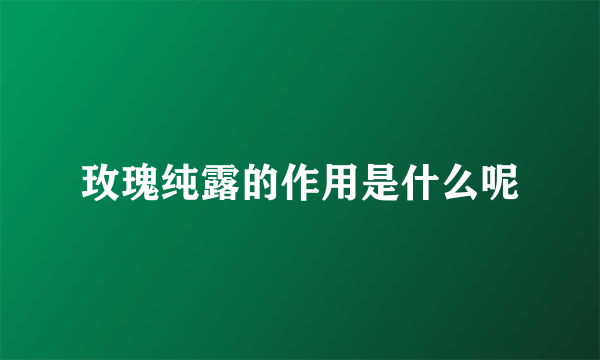 玫瑰纯露的作用是什么呢