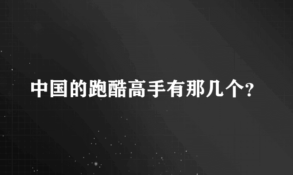 中国的跑酷高手有那几个？