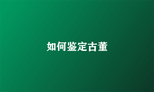 如何鉴定古董