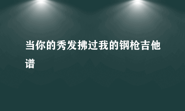 当你的秀发拂过我的钢枪吉他谱