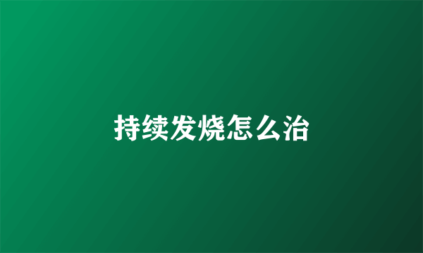 持续发烧怎么治