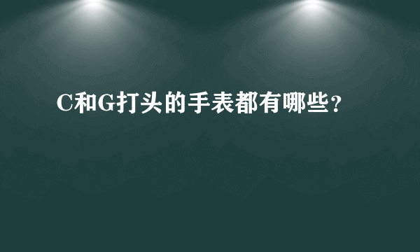 C和G打头的手表都有哪些？