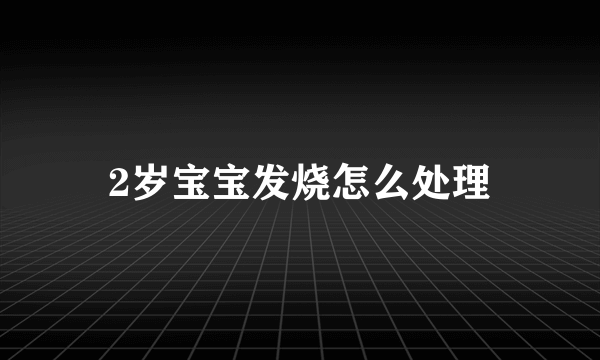 2岁宝宝发烧怎么处理
