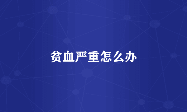 贫血严重怎么办
