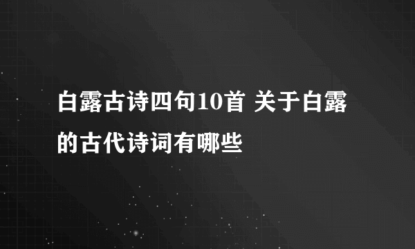 白露古诗四句10首 关于白露的古代诗词有哪些