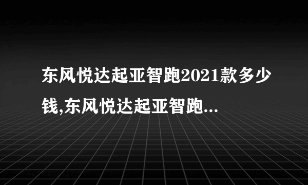 东风悦达起亚智跑2021款多少钱,东风悦达起亚智跑ace多少钱