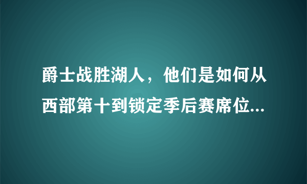 爵士战胜湖人，他们是如何从西部第十到锁定季后赛席位，完成超级大翻盘的？