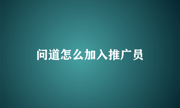问道怎么加入推广员