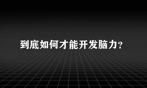 到底如何才能开发脑力？