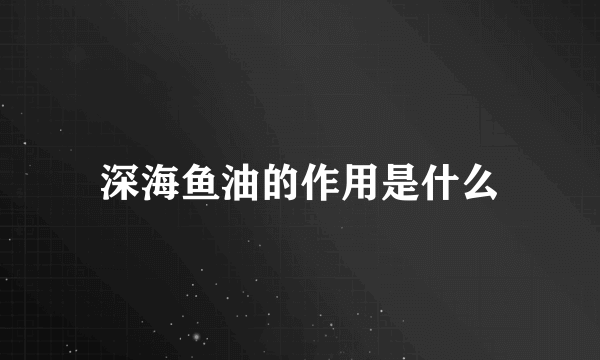 深海鱼油的作用是什么