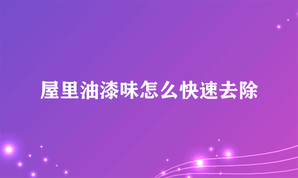 屋里油漆味怎么快速去除