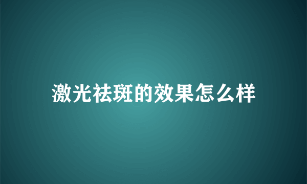 激光祛斑的效果怎么样