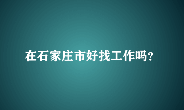 在石家庄市好找工作吗？