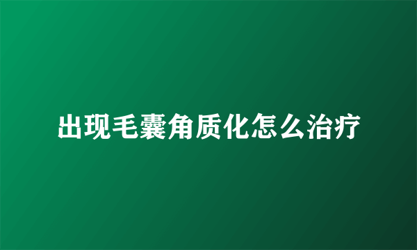 出现毛囊角质化怎么治疗