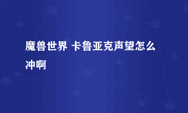 魔兽世界 卡鲁亚克声望怎么冲啊