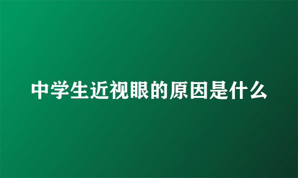 中学生近视眼的原因是什么