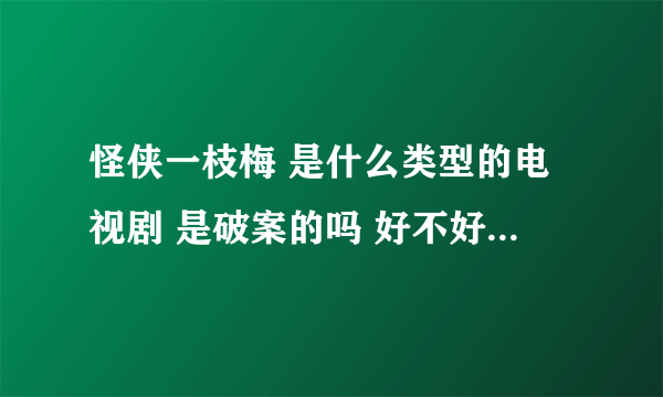 怪侠一枝梅 是什么类型的电视剧 是破案的吗 好不好看 是不是跟怪侠欧阳德一样类型的