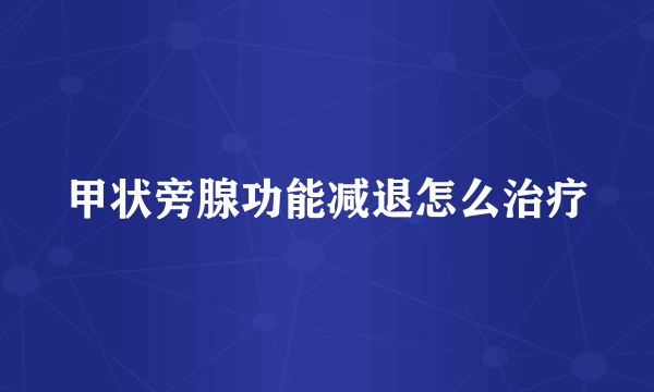 甲状旁腺功能减退怎么治疗