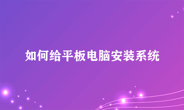 如何给平板电脑安装系统