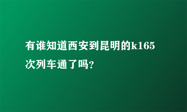 有谁知道西安到昆明的k165次列车通了吗？
