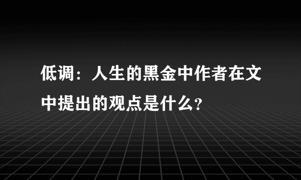 低调：人生的黑金中作者在文中提出的观点是什么？
