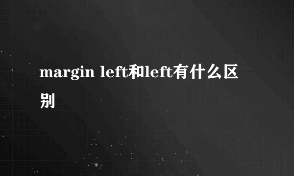margin left和left有什么区别