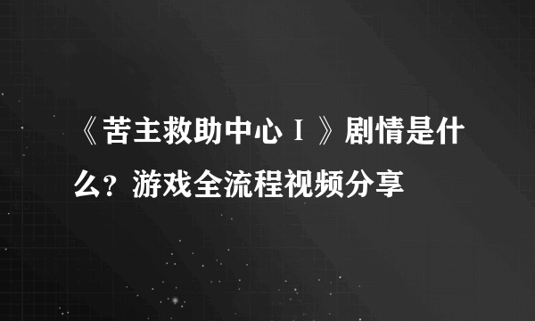 《苦主救助中心Ⅰ》剧情是什么？游戏全流程视频分享