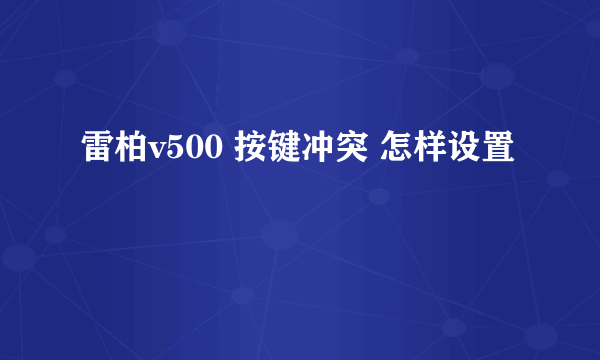 雷柏v500 按键冲突 怎样设置