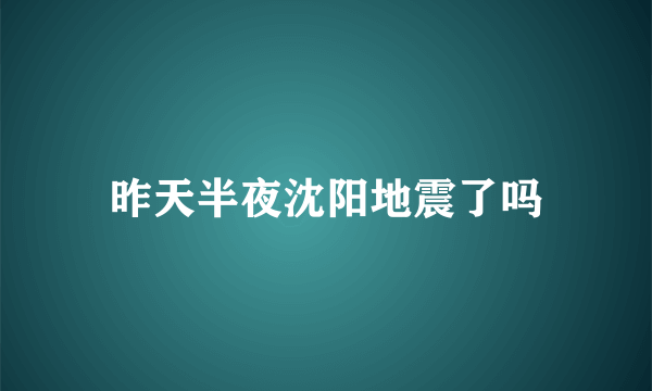 昨天半夜沈阳地震了吗