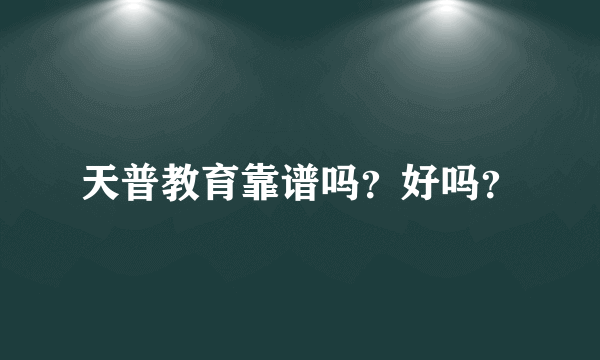 天普教育靠谱吗？好吗？