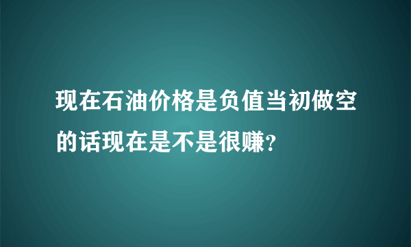 现在石油价格是负值当初做空的话现在是不是很赚？