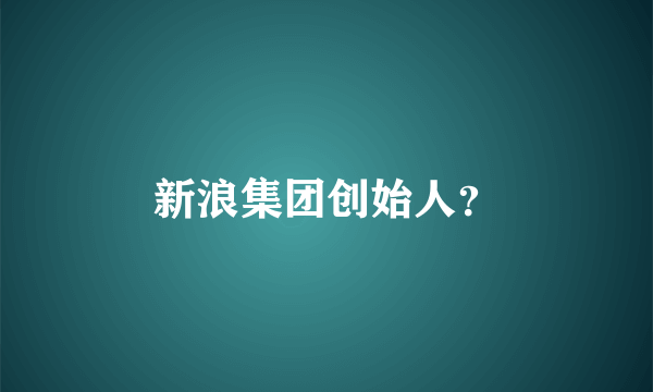 新浪集团创始人？