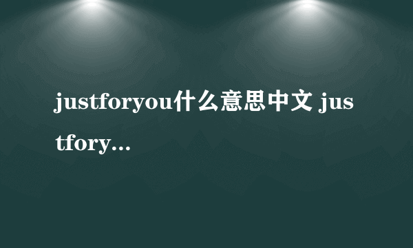 justforyou什么意思中文 justforyou的意思
